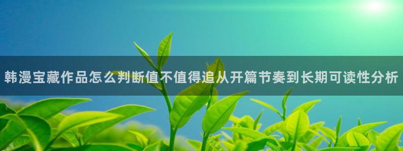 免费漫画漫画排行：韩漫宝藏作品怎么判断值不值得追从开篇节奏到长期可读性分析