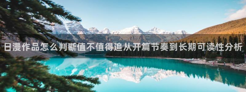 免费漫画连载作品：日漫作品怎么判断值不值得追从开篇节奏到长期可读性分析